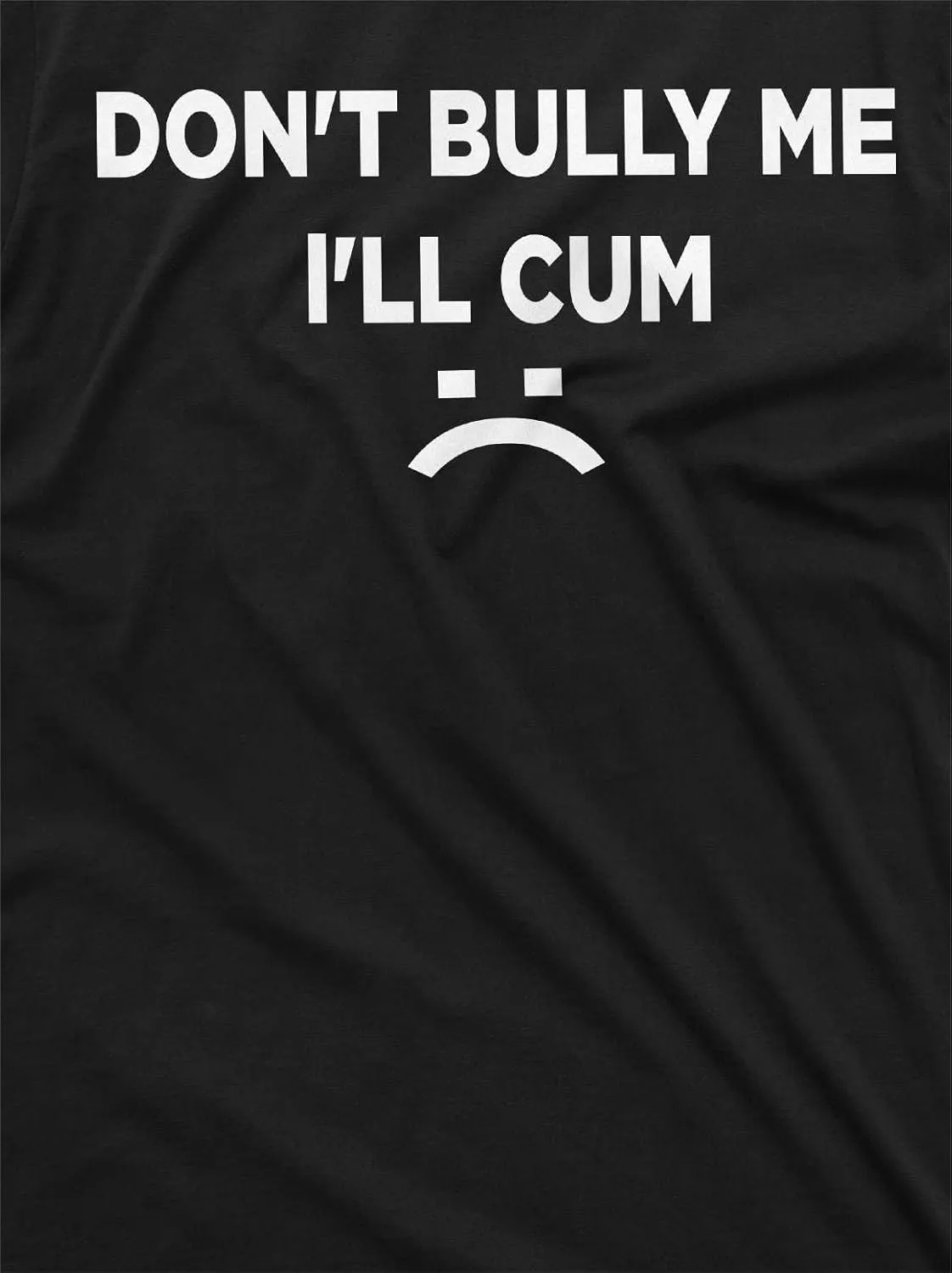 Don't Bully Me I'll Cum Funny Offensive Shirt Humorous Saying Tee Sarcastic T-Shirt