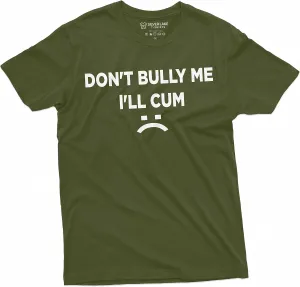 Don't Bully Me I'll Cum Funny Offensive Shirt Humorous Saying Tee Sarcastic T-Shirt