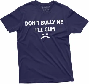 Don't Bully Me I'll Cum Funny Offensive Shirt Humorous Saying Tee Sarcastic T-Shirt